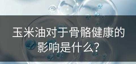 玉米油对于骨骼健康的影响是什么？